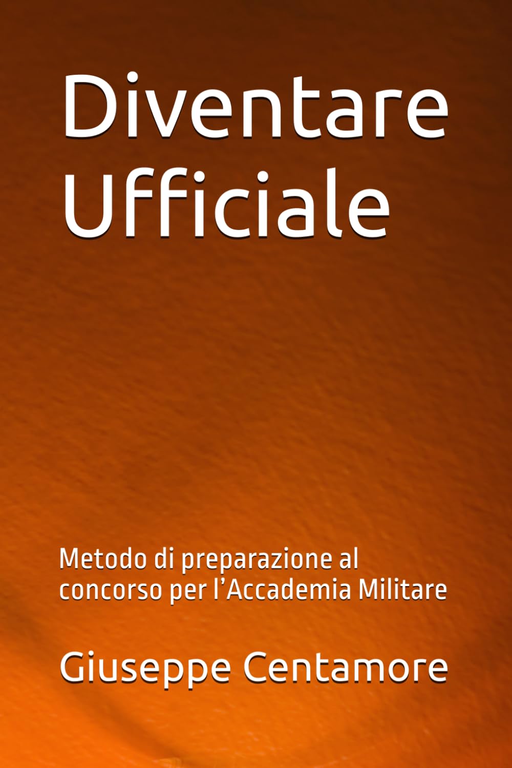 Diventare Ufficiale: Metodo di preparazione al concorso per l’Accademia Militare (Manuali Centamore per la preparazione ai concorsi pubblici)