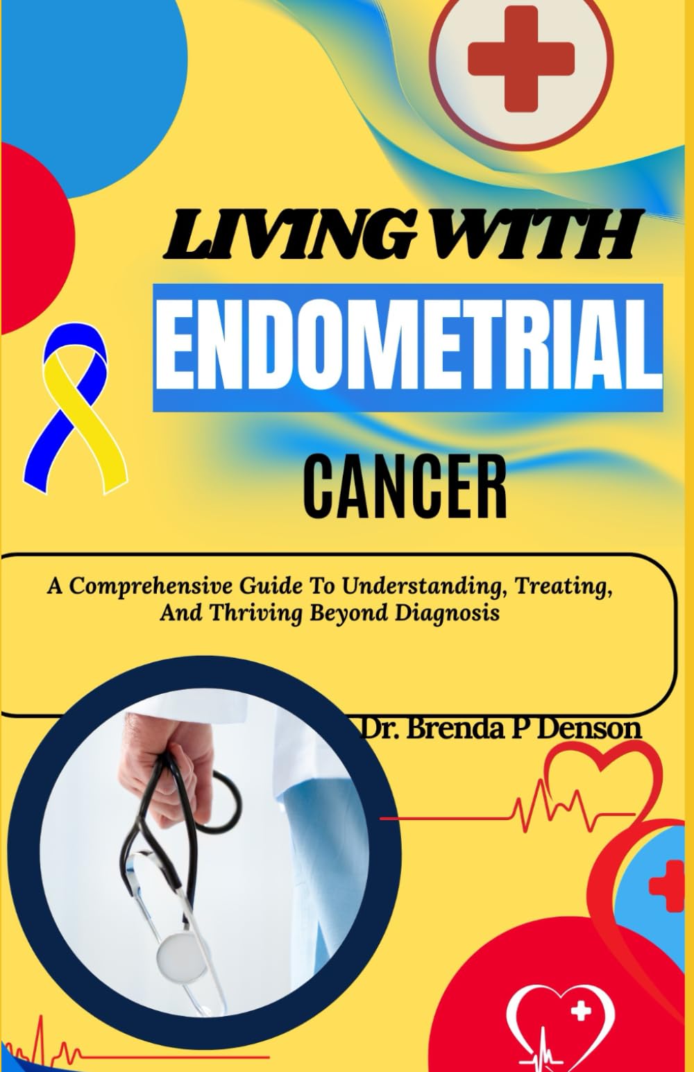 Living With Endometrial Cancer: A Comprehensive Guide To Understanding, Treating, And Thriving Beyond Diagnosis