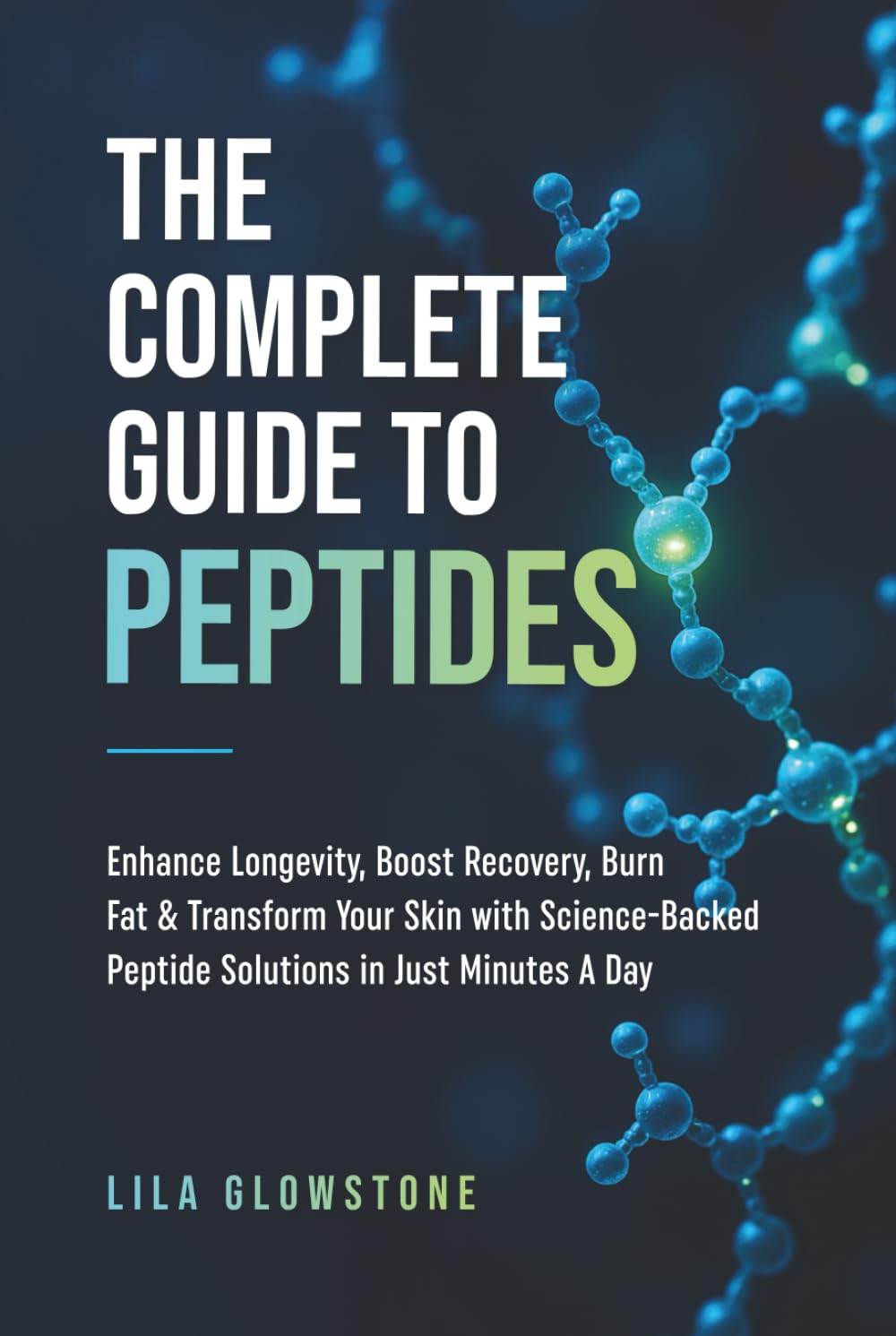 The Complete Guide to Peptides: Enhance Longevity, Boost Recovery, Burn Fat, and Transform Your Skin With Science-Backed Peptide Solutions in Just Minutes a Day