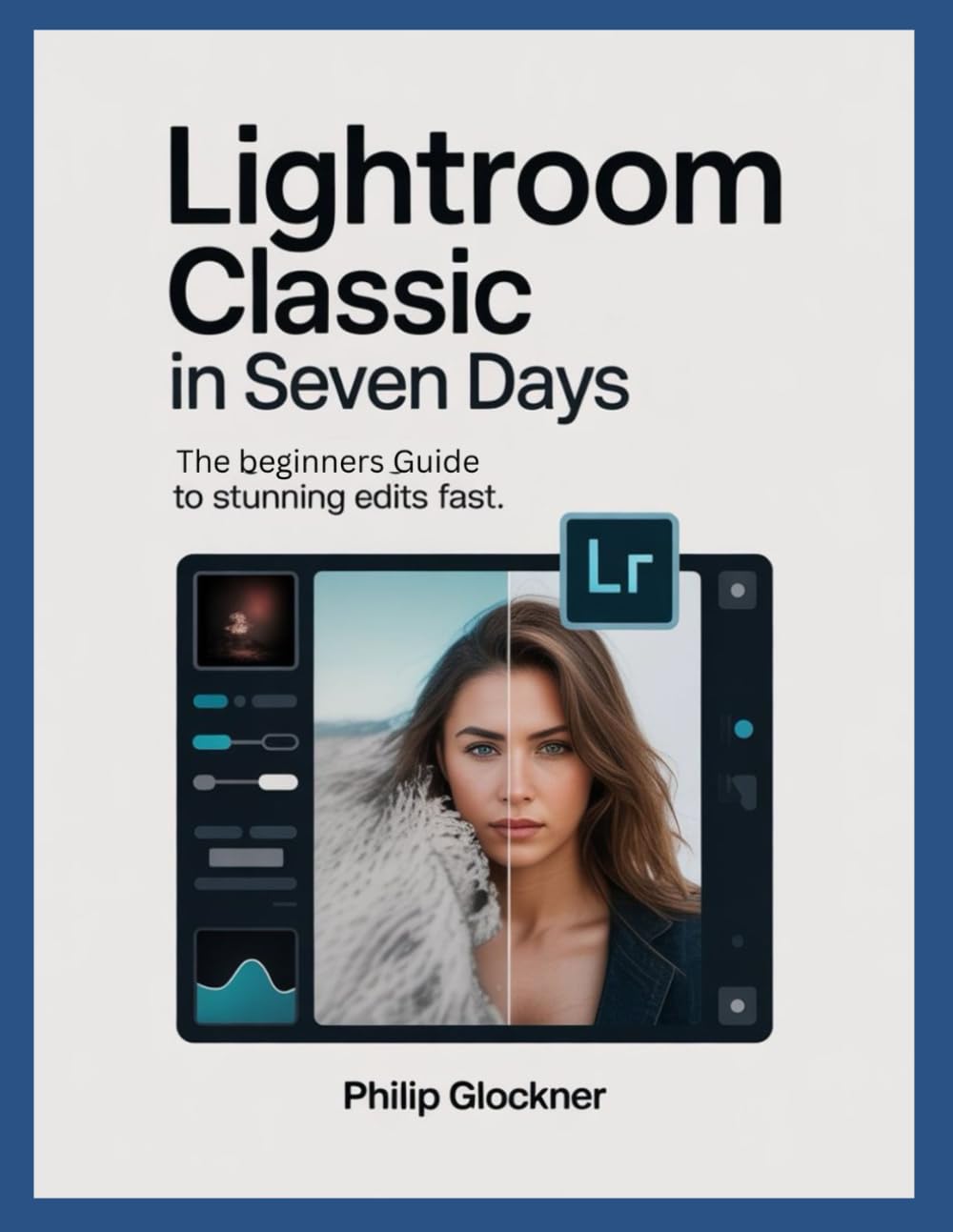 Lightroom Classic in 7 Days: A Beginner’s Guide to Stunning Edits Fast