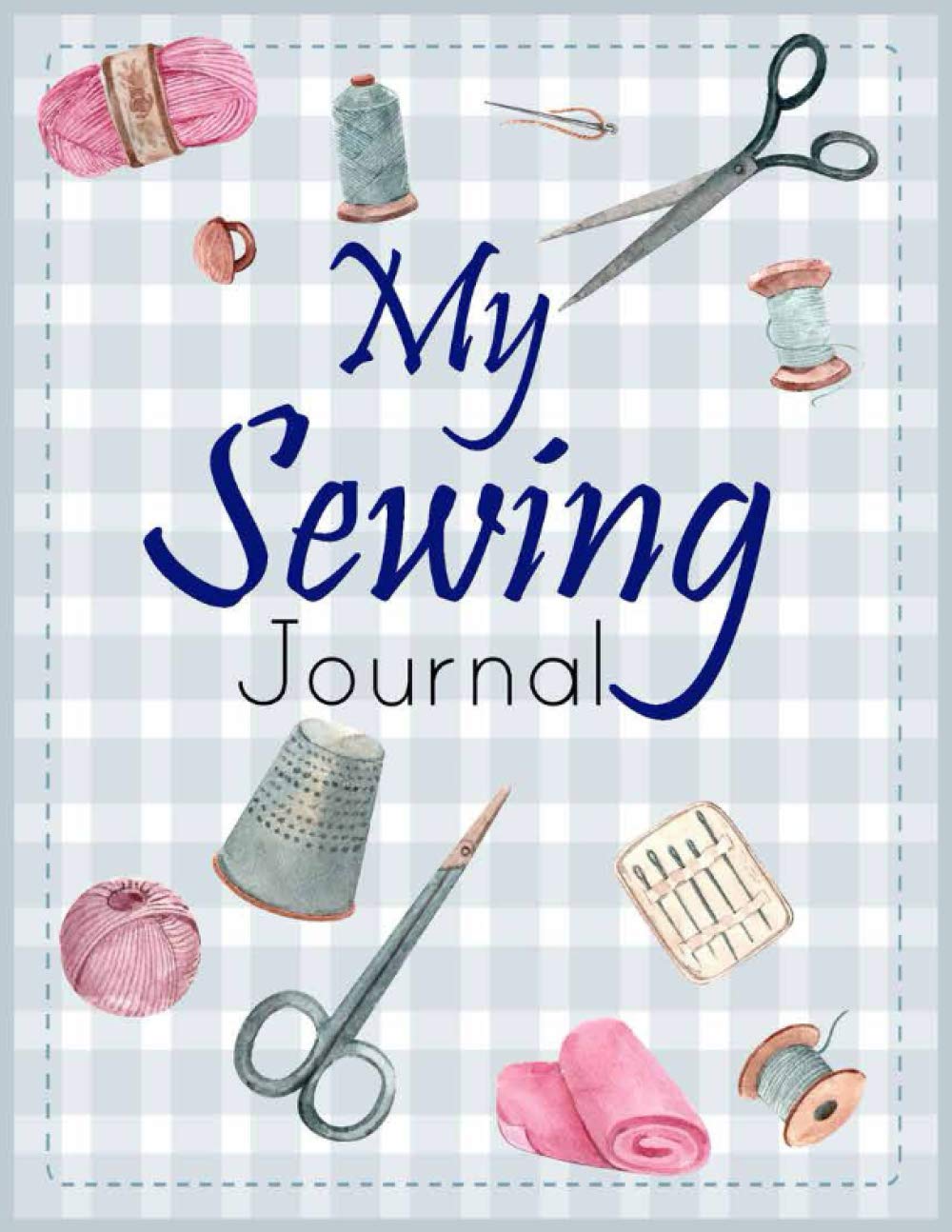 My Sewing Journal: Sewing Project Planner /Planner & Organizer Notebook for Projects, 8.5” X 11”, 120 pages