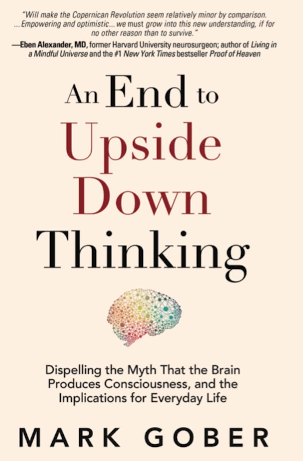 An End to Upside Down Thinking: Dispelling the Myth That the Brain Produces Consciousness, and the Implications for Everyday Life Kindle Edition