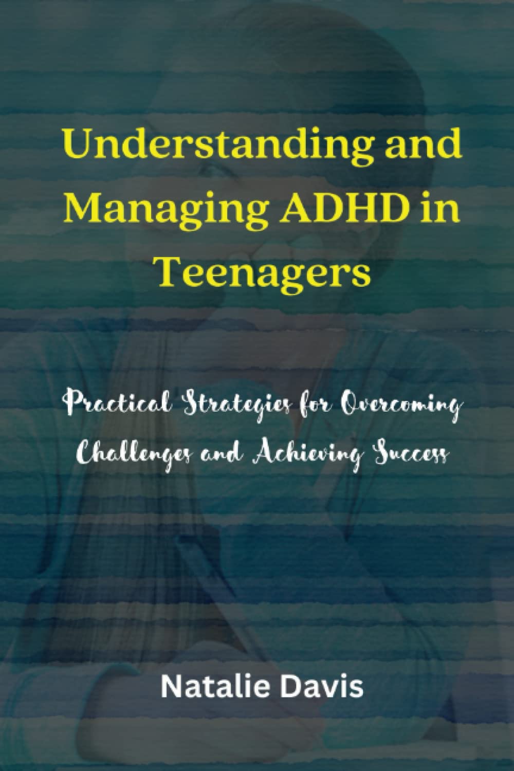 Understanding and Managing ADHD in Teenagers: Practical Strategies for Overcoming Challenges and Achieving Success