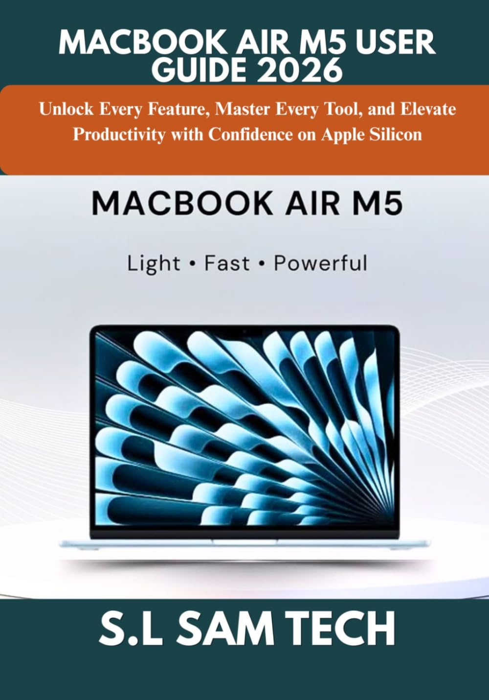 MACBOOK AIR M5 USER GUIDE 2026: Unlock Every Feature, Master Every Tool, and Elevate Productivity with Confidence on Apple Silicon
