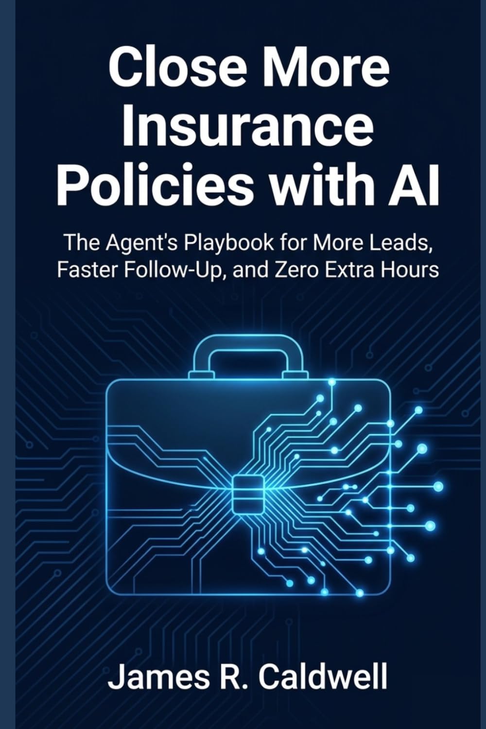 Close More Insurance Policies with AI: The Agent's Playbook for More Leads, Faster Follow-Up, and Zero Extra Hours