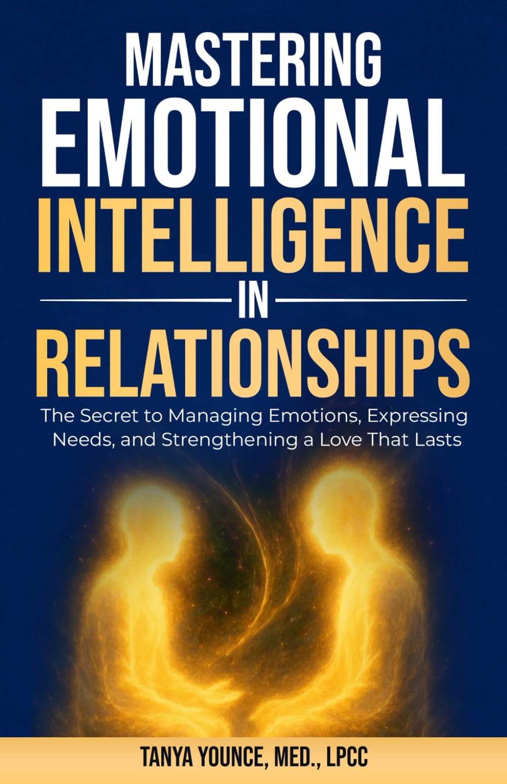 Mastering Emotional Intelligence in Relationships: The Secret to Managing Emotions, Expressing Needs, and Strengthening a Love That Lasts