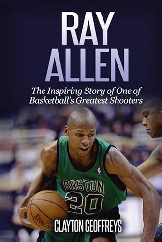 Ray Allen: The Inspiring Story of One of Basketball's Greatest Shooters (Basketball Biography Books)