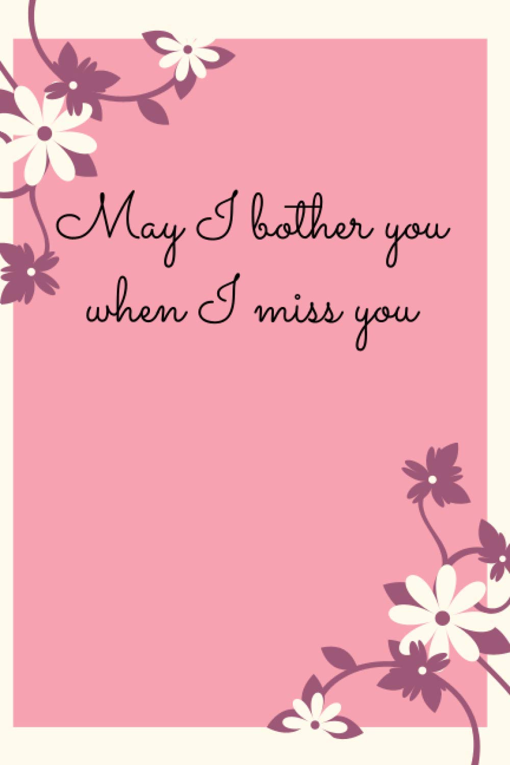 May I bother you when I miss you : 120 pages, (6x9) inches in size, matte cover.: 120 dot grid pages 6 x 9 inches Matte cover Soft cover (paperback)