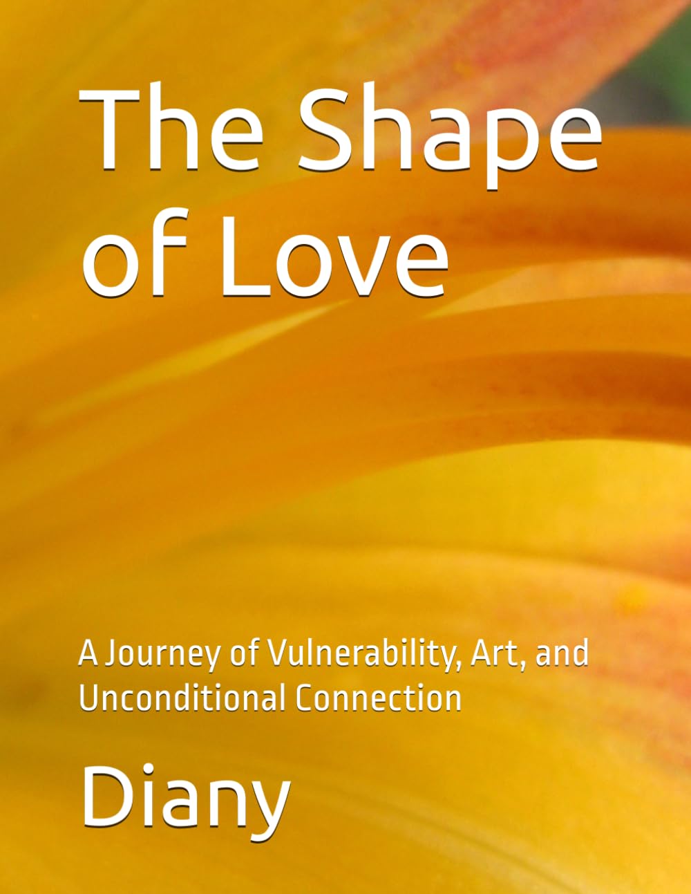 The Shape of Love: A Journey of Vulnerability, Art, and Unconditional Connection (There is only love here for you)
