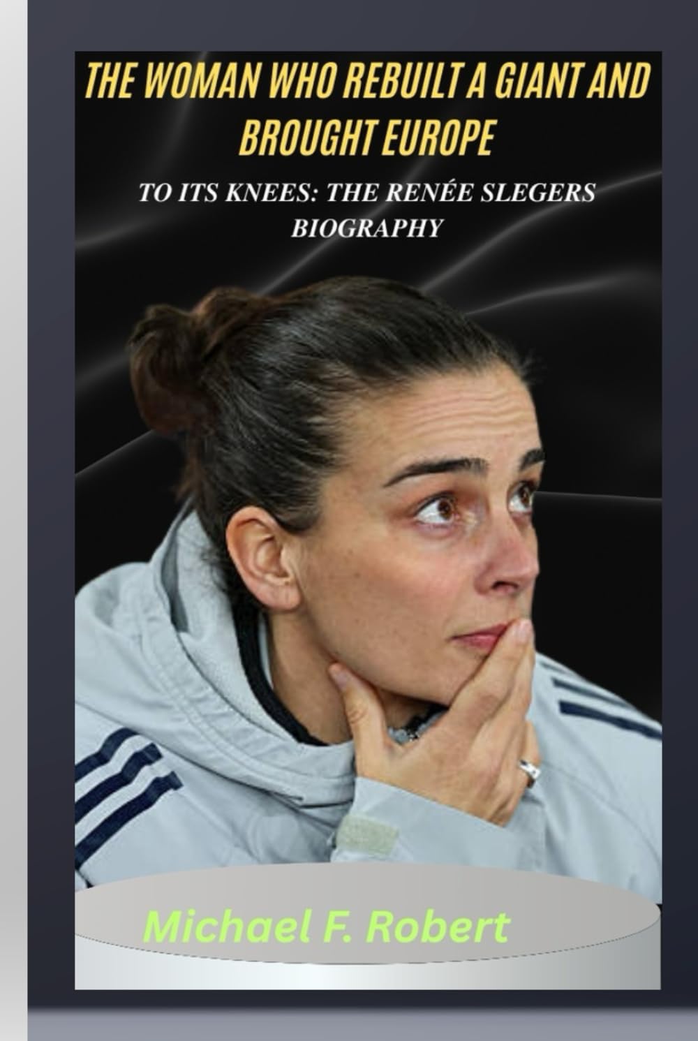 THE WOMAN WHO REBUILT A GIANT AND BROUGHT EUROPE TO ITS KNEES: THE RENÉE SLEGERS BIOGRAPHY: From doubt to dominance.