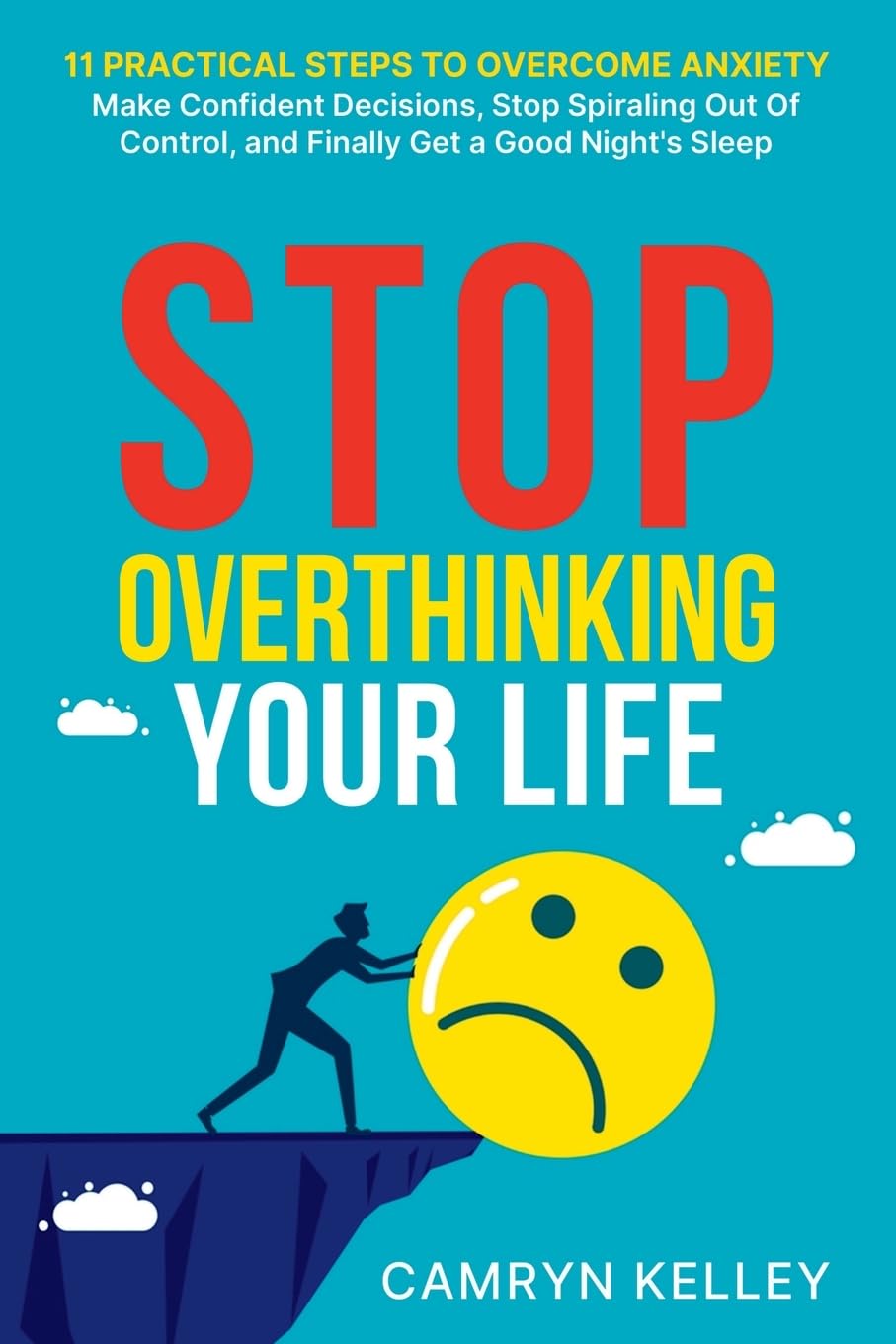 Stop Overthinking Your Life: 11 Practical Steps to Overcome Anxiety, Make Confident Decisions, Stop Spiraling Out of Control, and Finally Get a Good Night’s Sleep