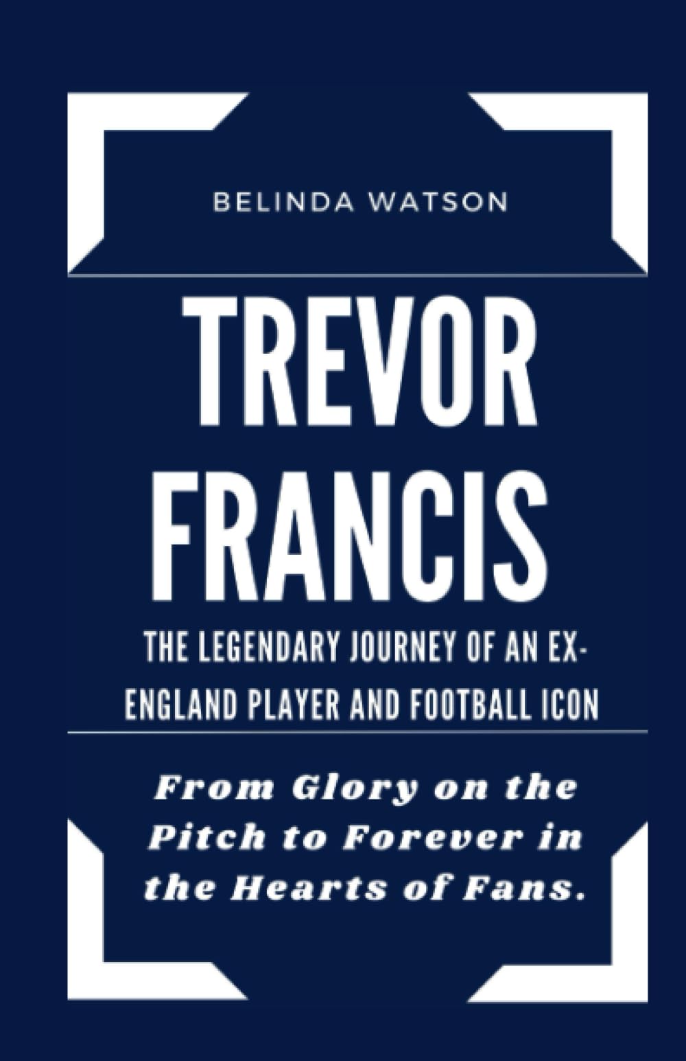 TREVOR FRANCIS:THE LEGENDARY JOURNEY OF AN EX- ENGLAND PLAYER AND FOOTBALL ICON: From Glory on the Pitch to Forever in the Hearts of Fans. (Legends Unveiled: Biographies of Iconic Figures)