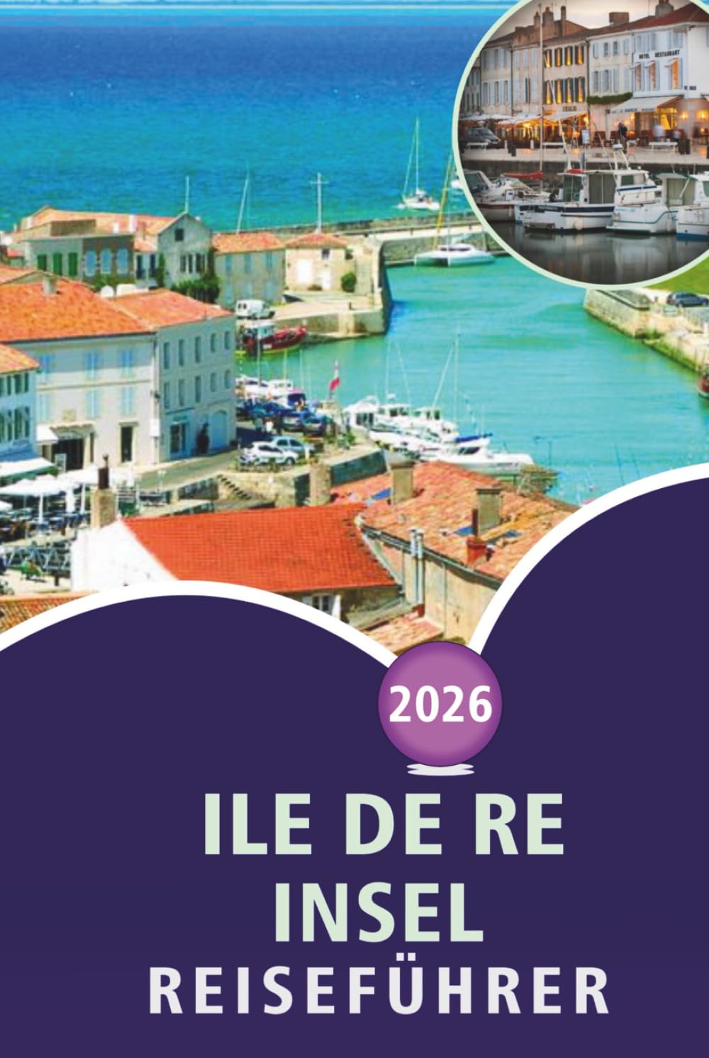 ILE DE RE INSEL REISEFÜHRER 2026: Entdecken Sie die französische Atlantikkultur, Top-Attraktionen, ruhige Strände, Fischtraditionen, ... und unkomplizierte Reiseeinblicke