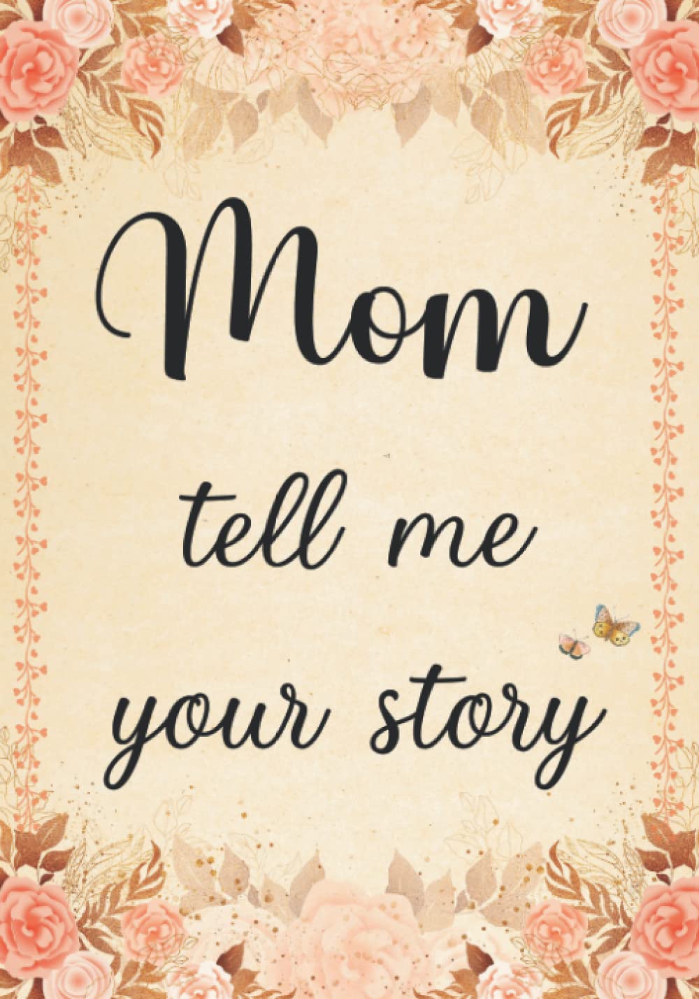 Mom Tell Me Your Story: The Stories and Memories of Mother's Life - A Guided Story Journal.
