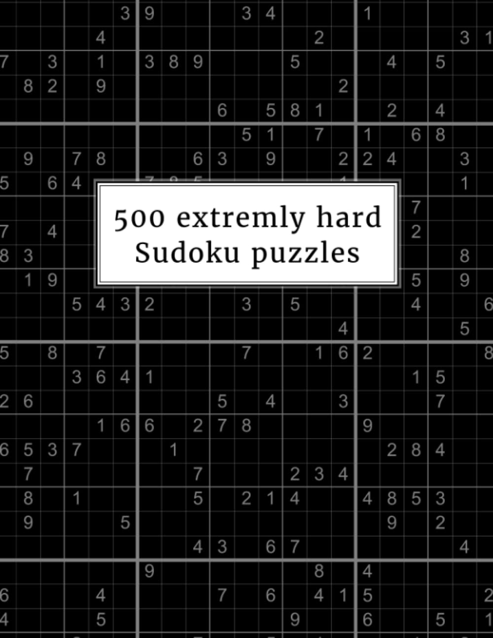 500 Extremely Hard Sudoku Puzzles: Solving these puzzles is not hard, it's extremely difficult. Solutions are included. | Expert Level | For Adults