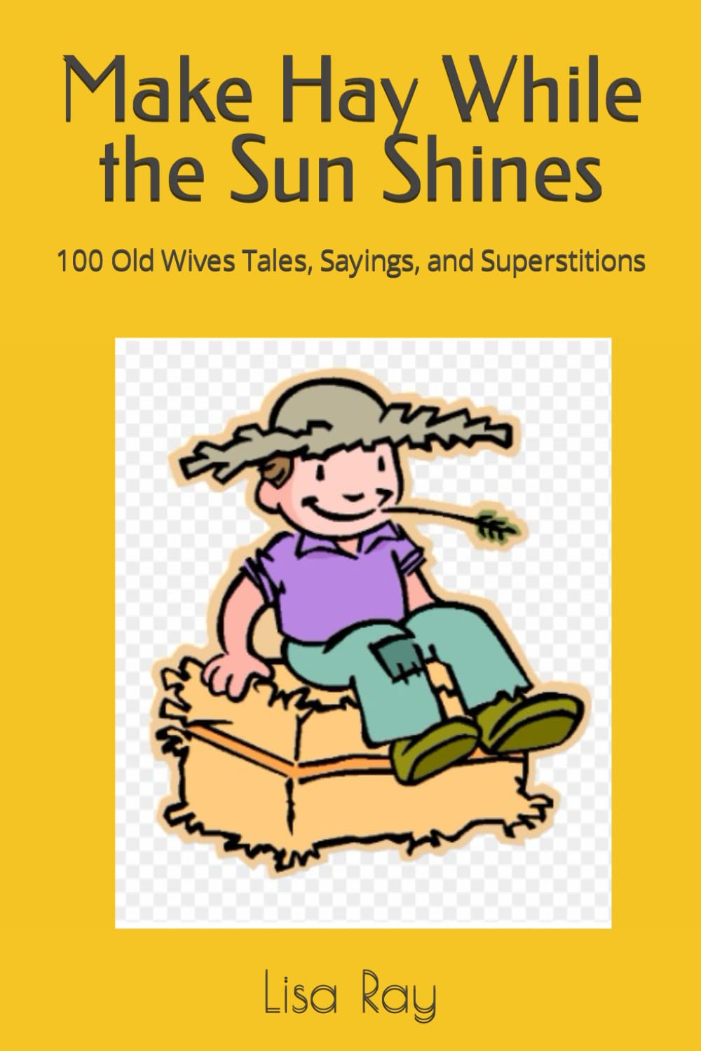 Make Hay While the Sun Shines: 100 Old Wives Tales, Sayings, and Superstitions