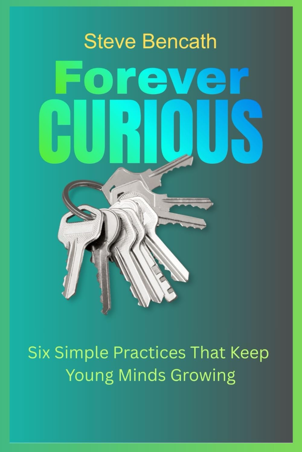 Forever Curious: Six Simple Practices That Keep Young Minds Growing (Children Educational)