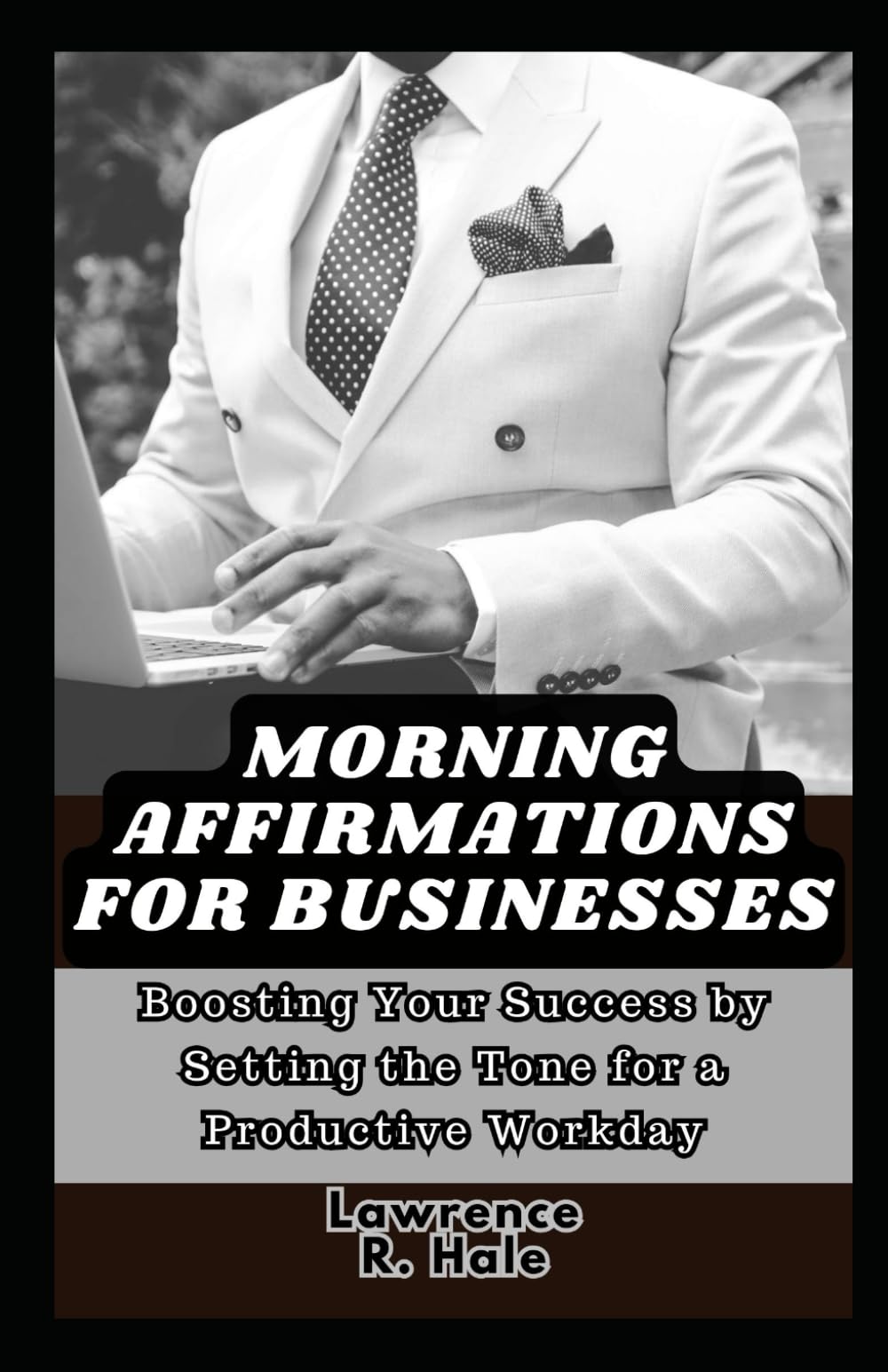 MORNING AFFIRMATIONS FOR BUSINESSES: Boosting Your Success by Setting the Tone for a Productive Workday entrepreneurs daily affirmations for business ... attracting success to overcoming obstacles
