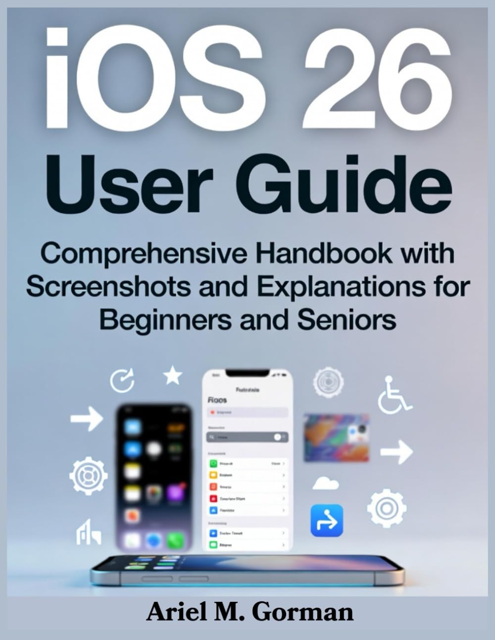 iOS 26 User Guide: Comprehensive Handbook with Screenshots and Explanations for Beginners and Seniors