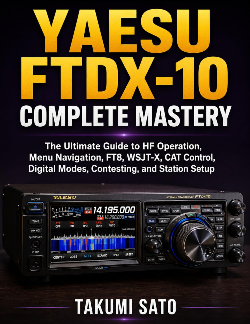 Yaesu FTDX-10 Complete Mastery: The Ultimate Guide to HF Operation, Menu Navigation, FT8, WSJT-X, CAT Control, Digital Modes, Contesting, and Station Setup
