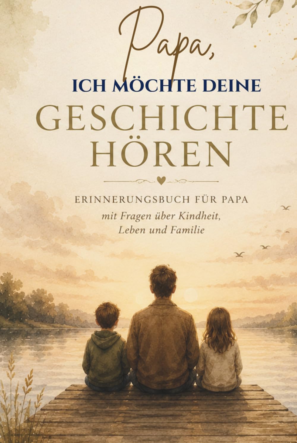 Papa, ich möchte deine Geschichte hören: Erinnerungsbuch für Papa mit Fragen über Kindheit, Leben und Familie – Persönliches Geschenk für Vater (Geschichten fürs Leben)