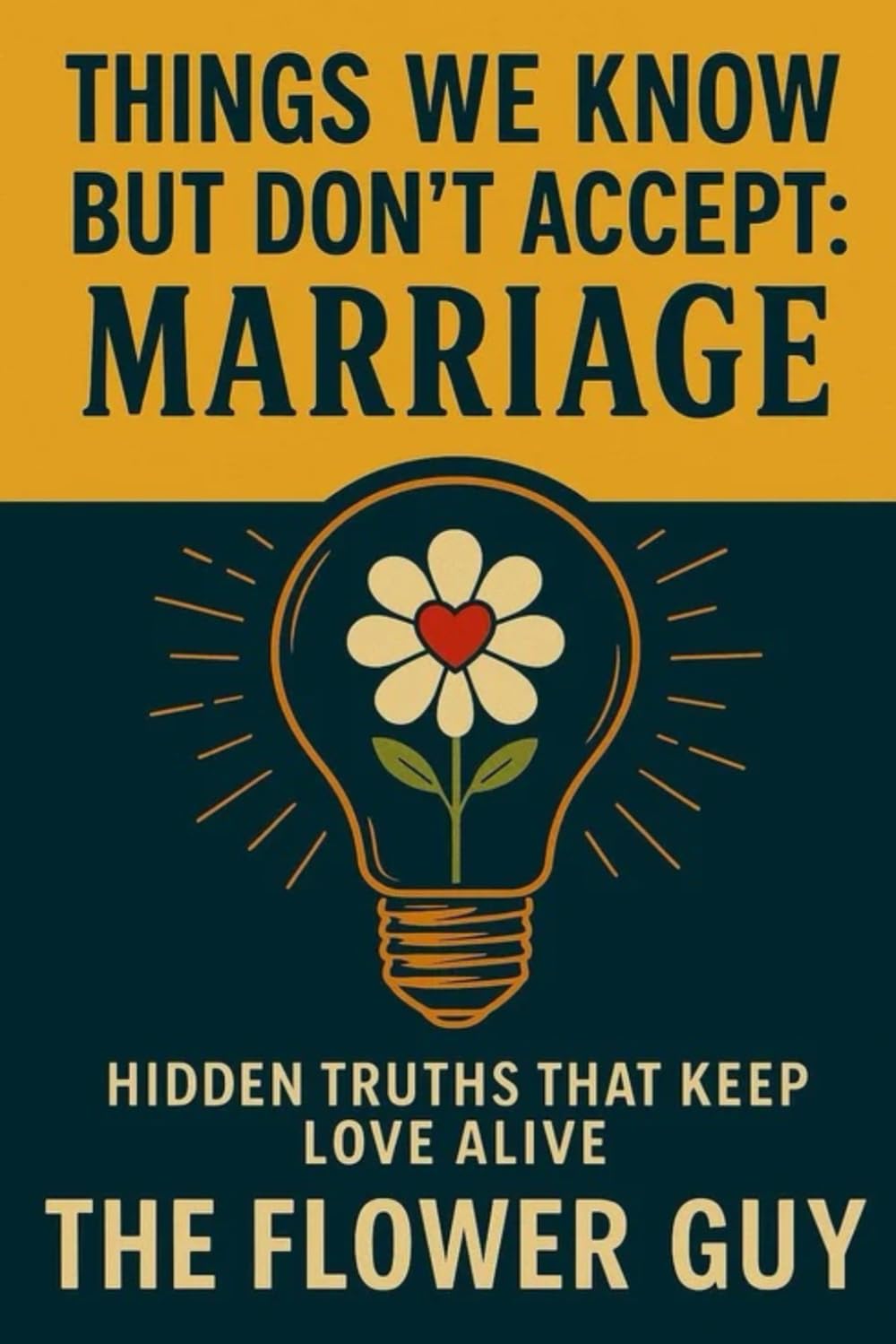 Things We Know But Don't Accept: Marriage: The Hidden Truths That Keep Love Alive