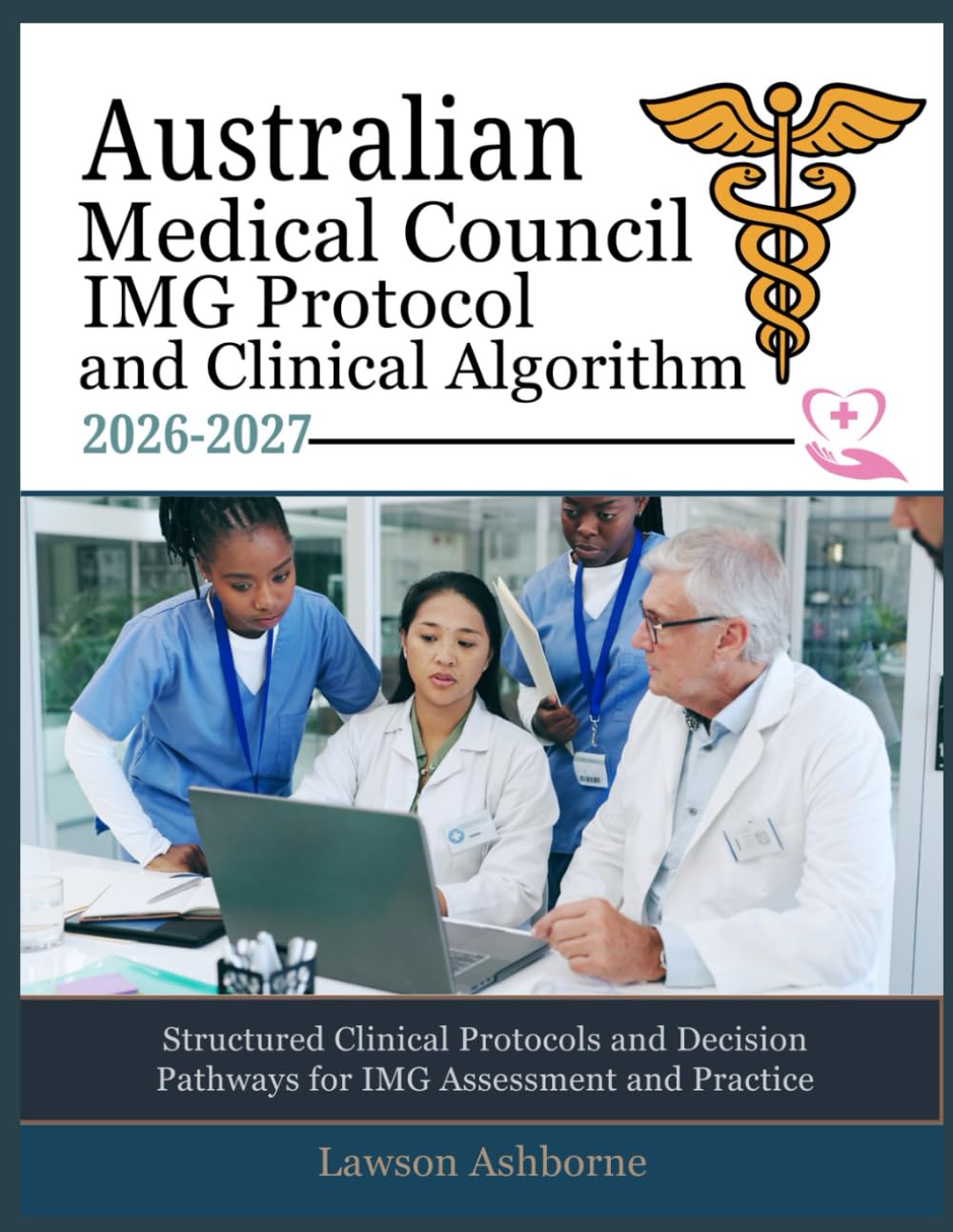AUSTRALIAN MEDICAL COUNCIL IMG PROTOCOL AND CLINICAL ALGORITHM 2026-2027: Structured Clinical Protocols and Decision Pathways for IMG Assessment and Practice