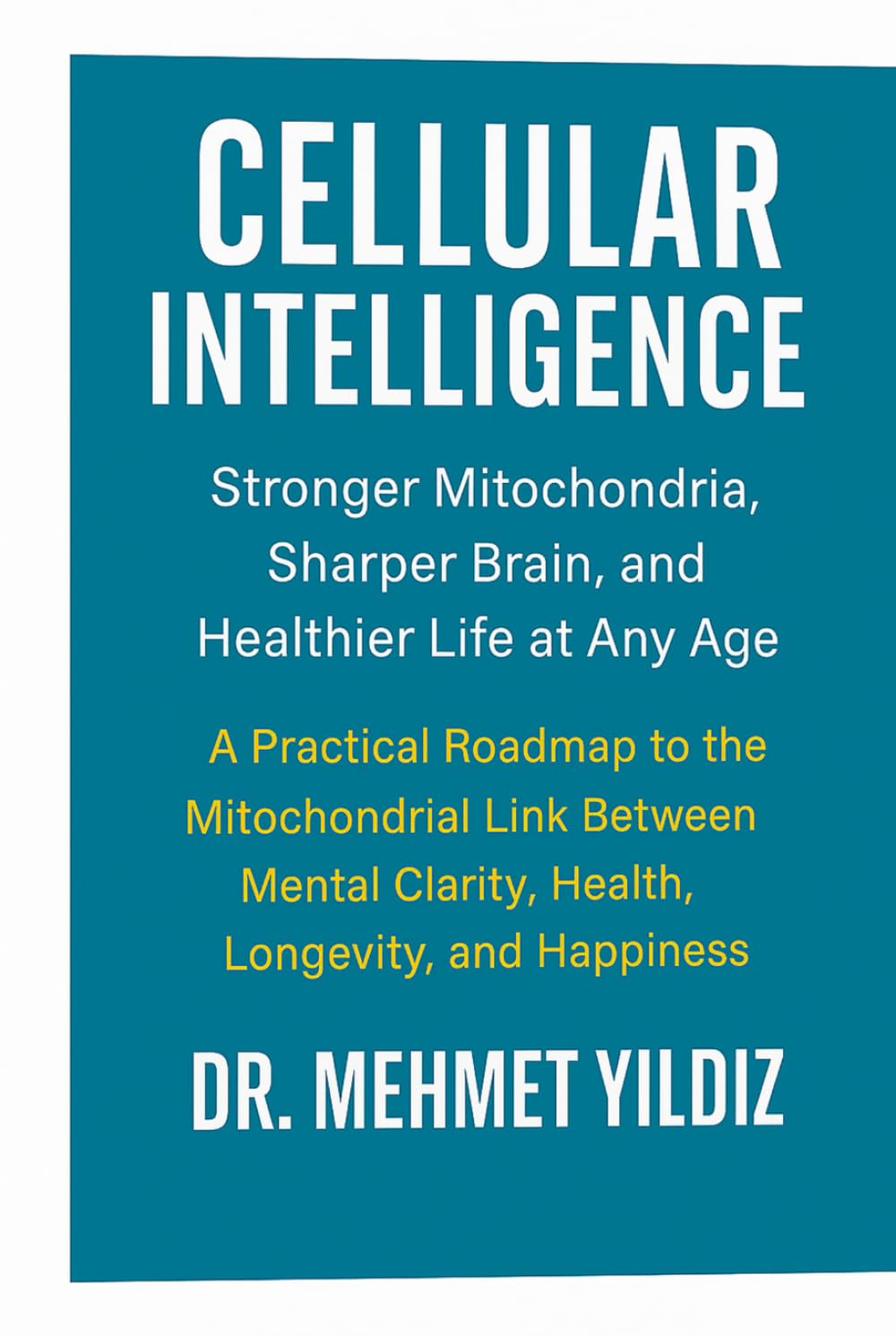 Cellular Intelligence: Stronger Mitochondria, Sharper Brain, and Healthier Life at Any Age (Health, Wellness, and Cognitive Performance Series by Dr Mehmet Yildiz)