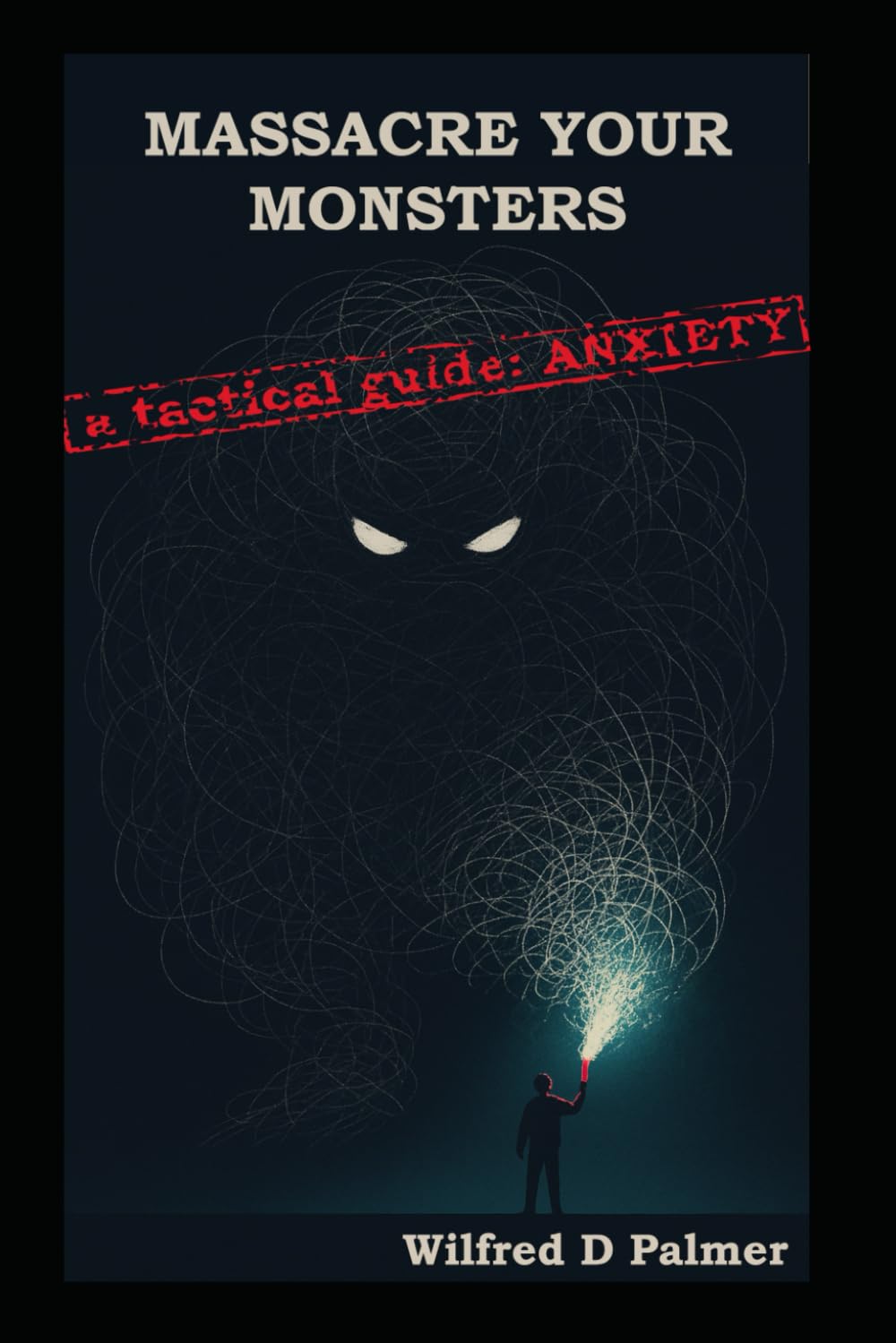 Massacre Your Monsters -A Tactical Guide To Anxiety: A brutally honest guide to understanding, dismantling, and living with anxiety