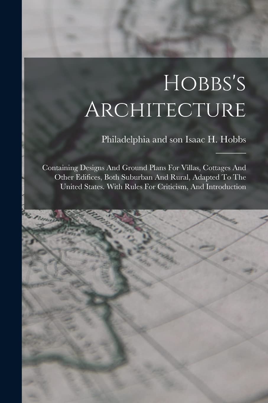 Hobbs's Architecture: Containing Designs And Ground Plans For Villas, Cottages And Other Edifices, Both Suburban And Rural, Adapted To The United States. With Rules For Criticism, And Introduction
