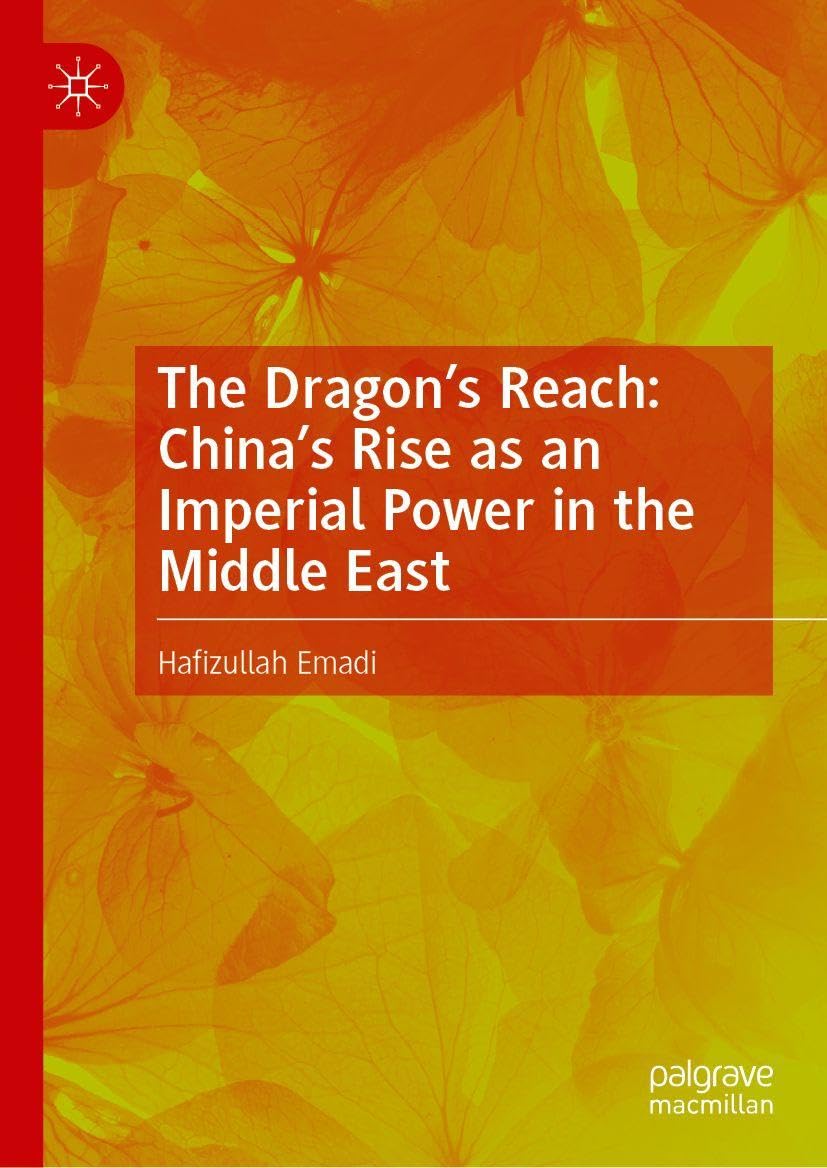 The Dragon’s Reach: China’s Rise as an Imperial Power in the Middle East: China’s Rise As an Imperial Power in the Middle East