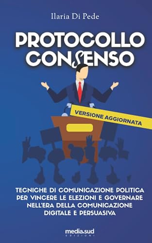 Protocollo Consenso: Tecniche di comunicazione politica per vincere le elezioni e governare nell’era della comunicazione digitale e persuasiva