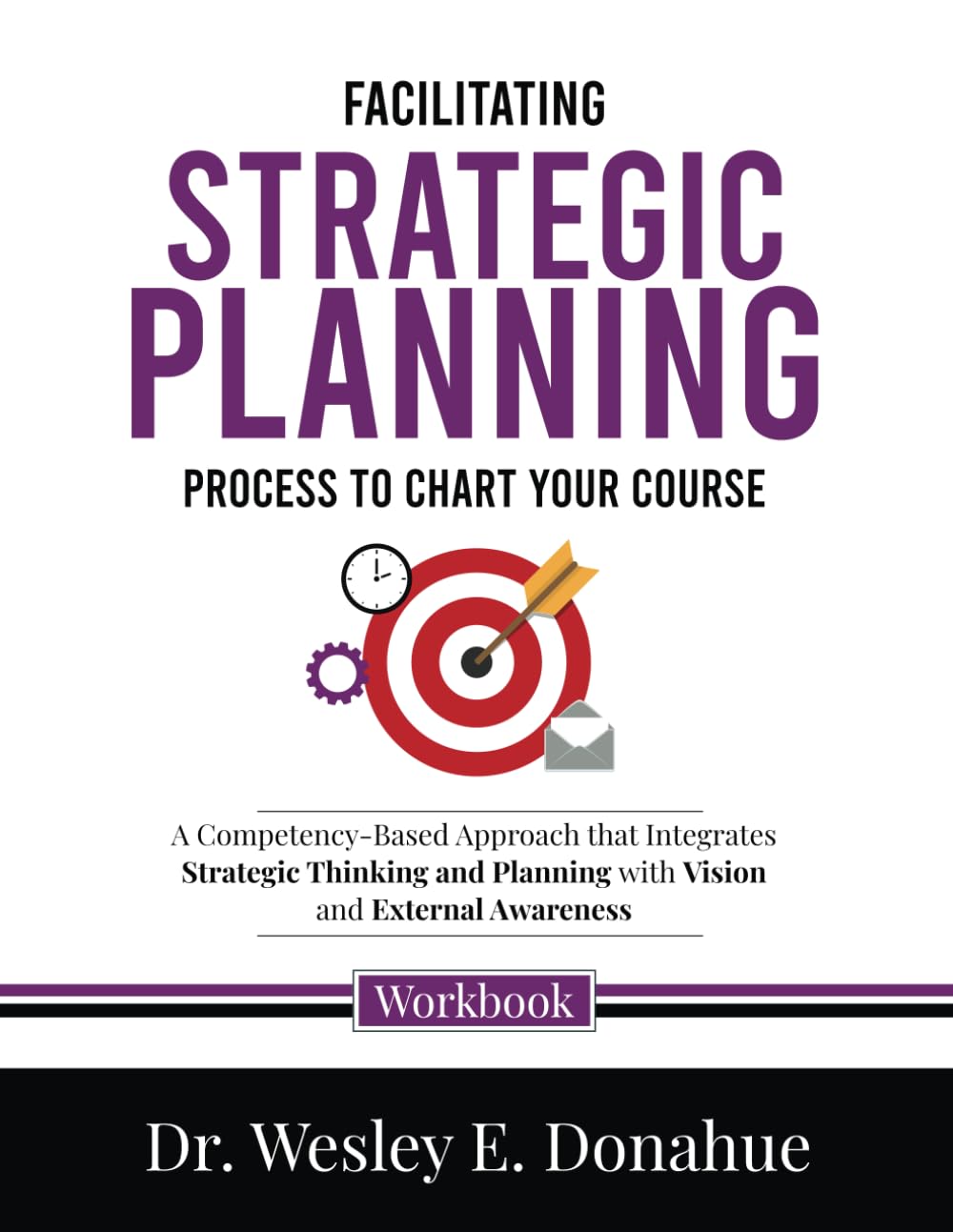 Facilitating Strategic Planning: Process to Chart Your Course: A Competency-Based Approach that Integrates Strategic Thinking and Planning with Vision ... Workbooks for Structured Learning)