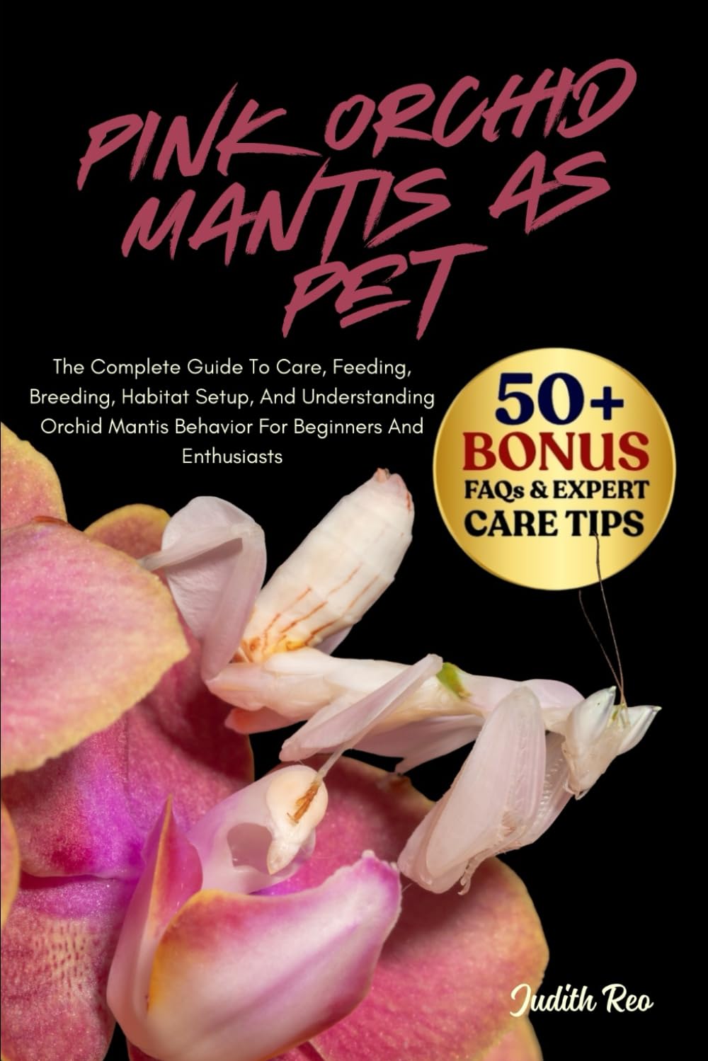 PINK ORCHID MANTIS AS PET: The Complete Guide To Care, Feeding, Breeding, Habitat Setup, And Understanding Orchid Mantis Behavior For Beginners And Enthusiasts