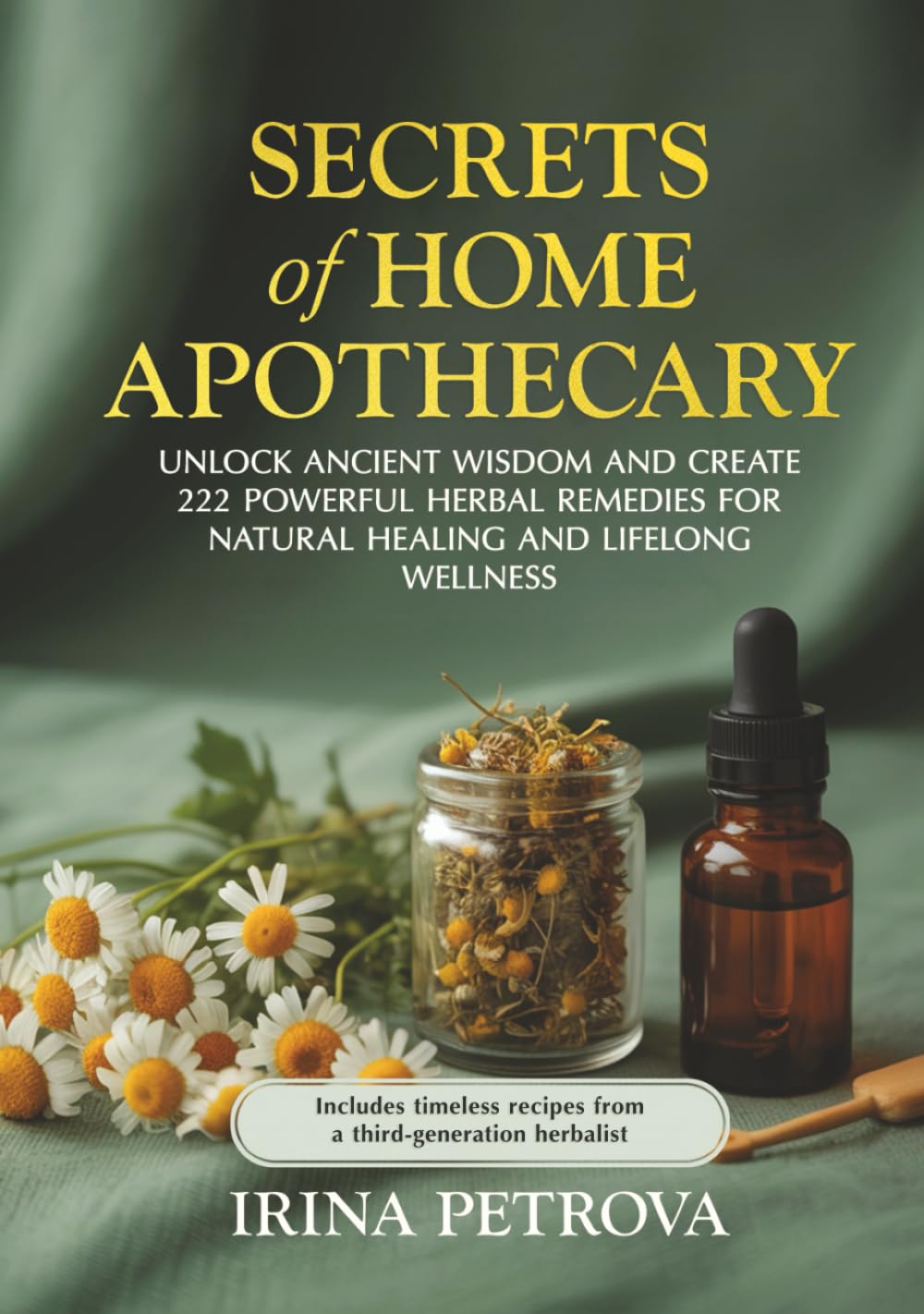 Secrets of Home Apothecary: Unlock Ancient Wisdom and Create 222 Powerful Herbal Remedies for Natural Healing & Lifelong Wellness