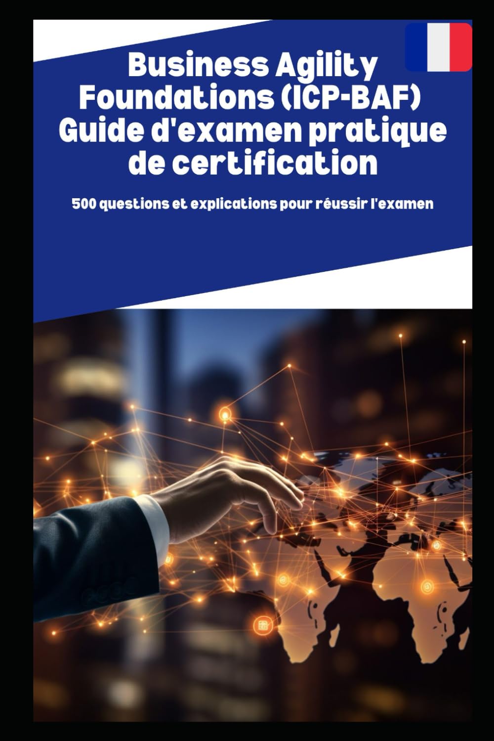 Business Agility Foundations (ICP-BAF) Guide d'examen pratique de certification: 500 questions et explications pour réussir l'examen