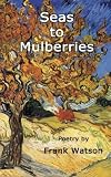 Seas to Mulberries: Poetry by Frank Watson