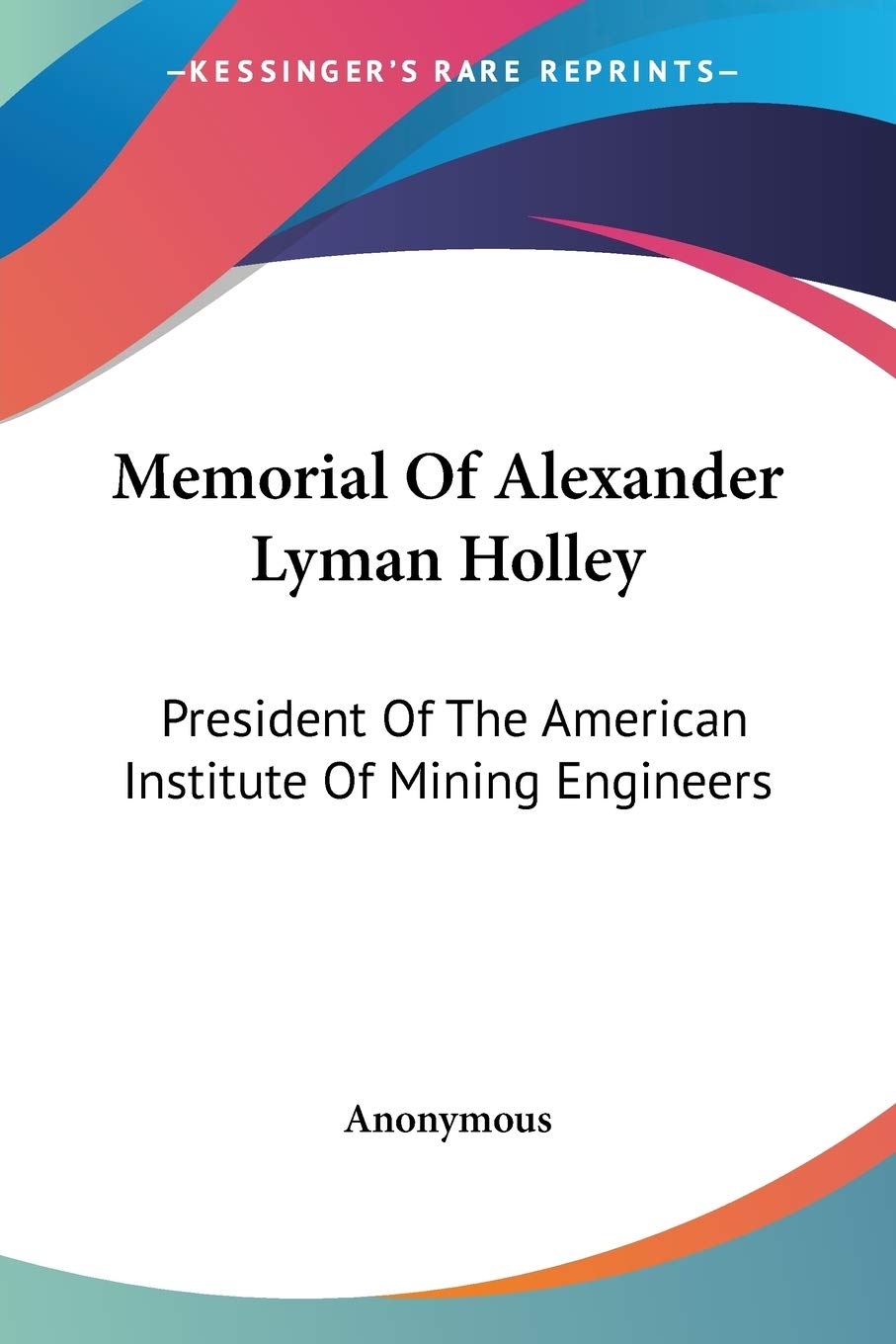 Memorial of Alexander Lyman Holley: President of the American Institute of Mining Engineers