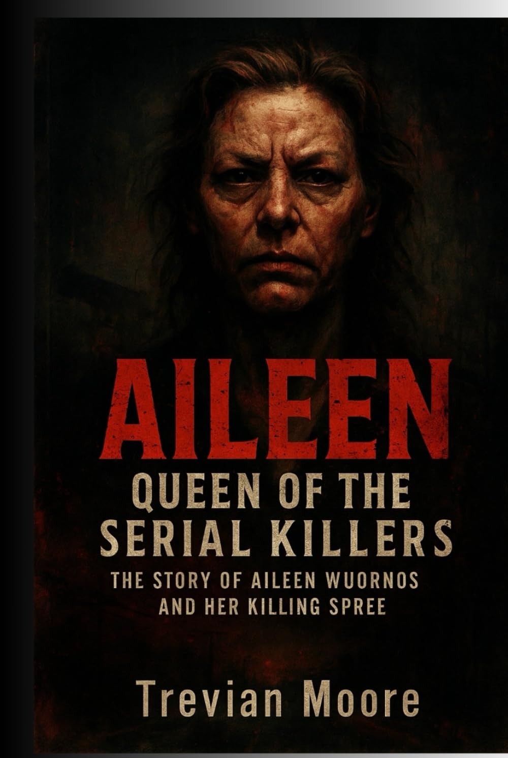 Aileen: Queen of the Serial Killers: The Story of Aileen Wuornos and Her Killing Spree