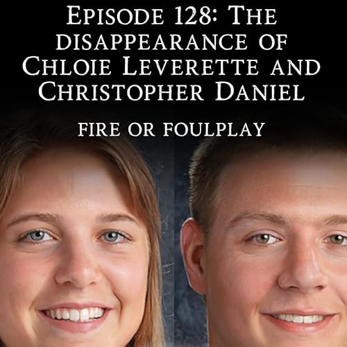 『128: The Disappearance of Chloie Leverette and Christopher Daniel - Fire Or Foulplay』のカバーアート