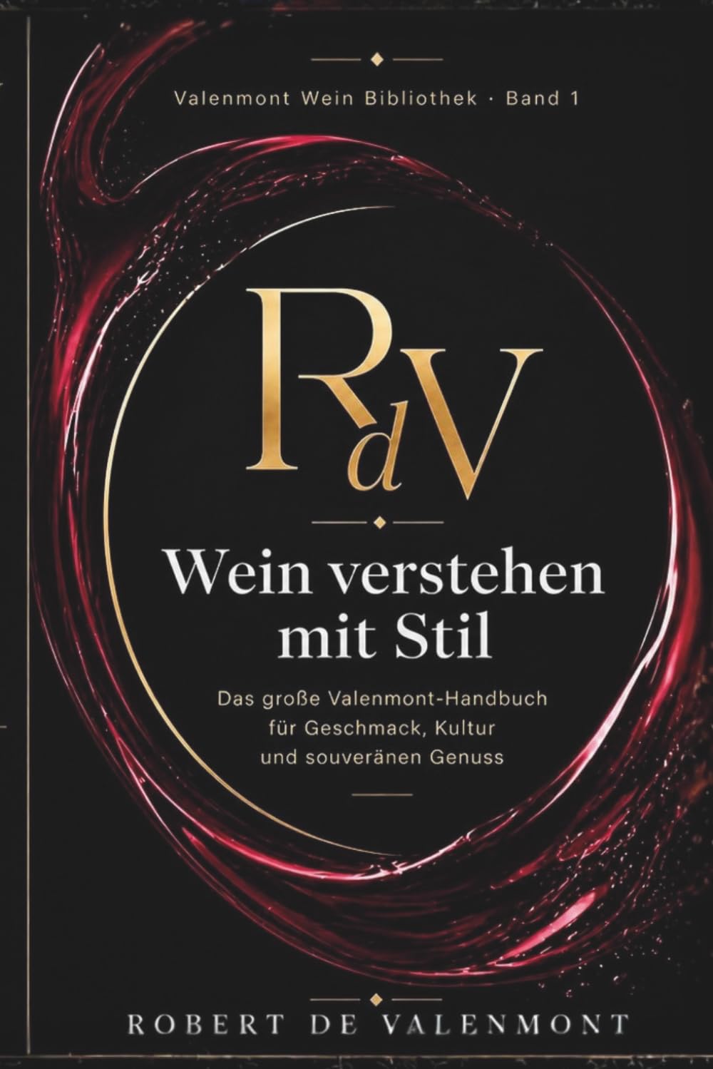 Wein verstehen mit Stil: Das große Valenmont-Handbuch für Geschmack, Kultur und souveränen Genuss (Die Valenmont Wein Bibliothek)