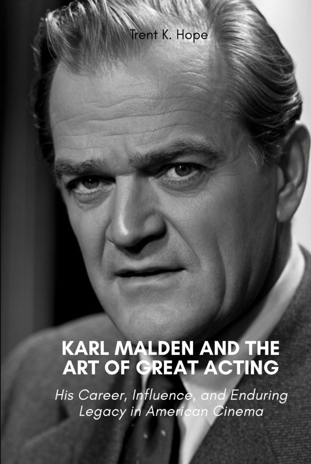 KARL MALDEN AND THE ART OF GREAT ACTING: His Career, Influence, and Enduring Legacy in American Cinema