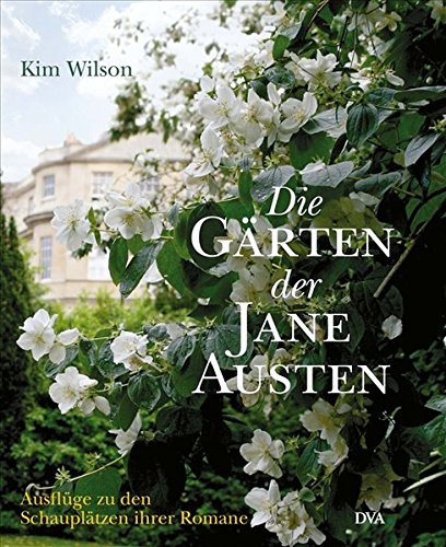 Die Gärten der Jane Austen: Ausflüge zu den Schauplätzen ihrer Romane