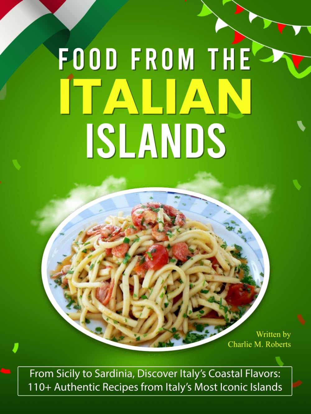 Food From The Italian Islands: From Sicily to Sardinia, Discover Italy’s Coastal Flavors: 110+ Authentic Recipes from Italy’s Most Iconic Islands