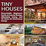 Tiny House: Remarkable Beginners Guide to Interior Design, Affordable Living, and 50 Hacks for Ginormous Living!
