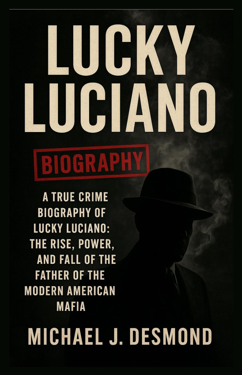 Lucky Luciano: A True Crime Biography of Lucky Luciano: The Rise, Power, and Fall of the Father of the Modern American Mafia