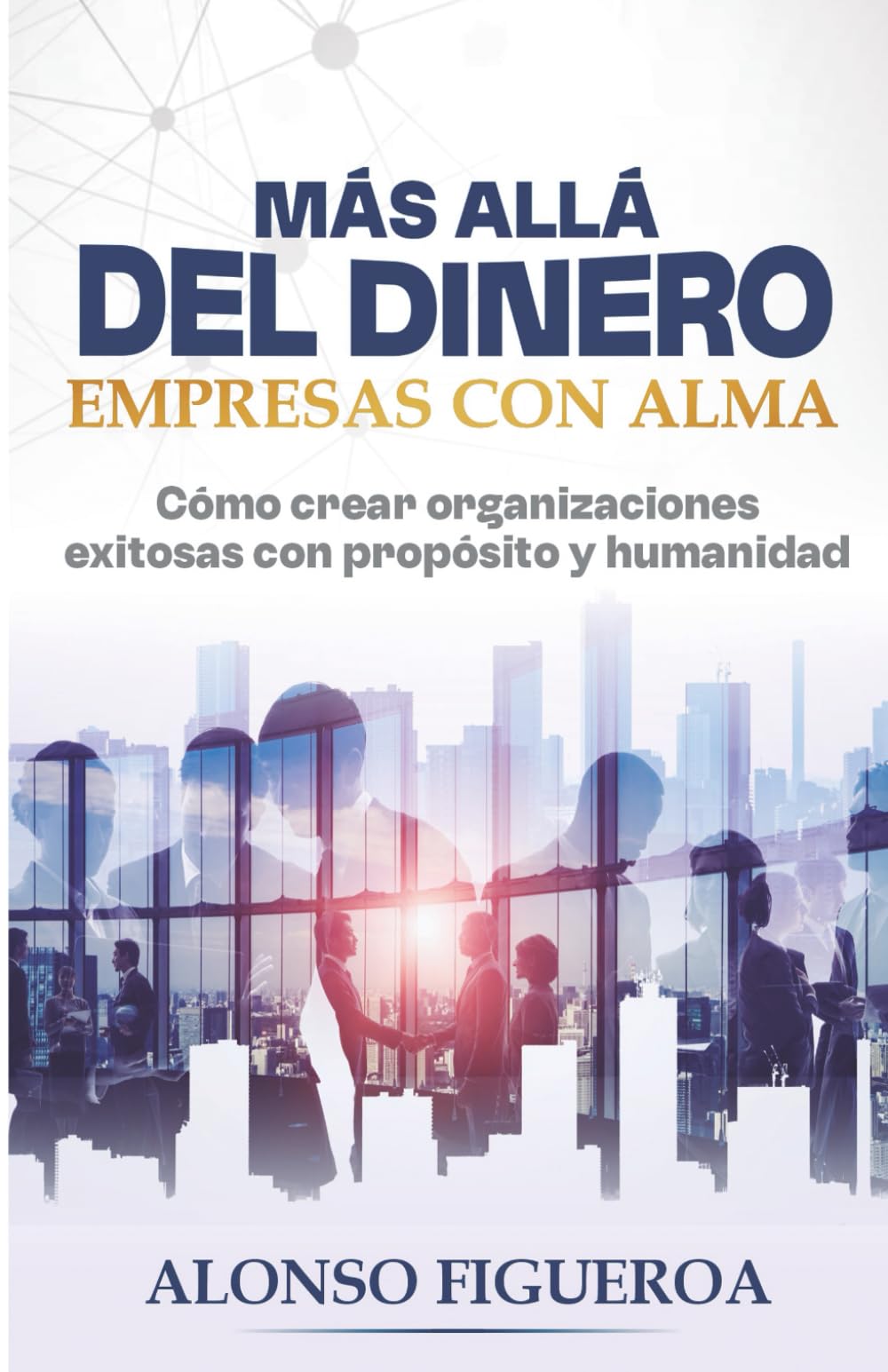 Más allá del dinero - Empresas con Alma: Cómo crear organizaciones exitosas con propósito y humanidad