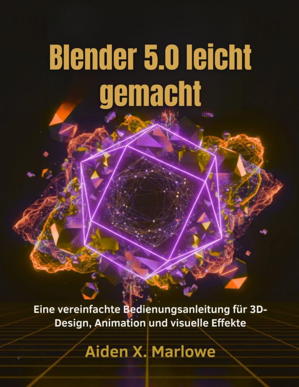 Blender 5.0 leicht gemacht: Eine vereinfachte Bedienungsanleitung für 3D-Design, Animation und visuelle Effekte