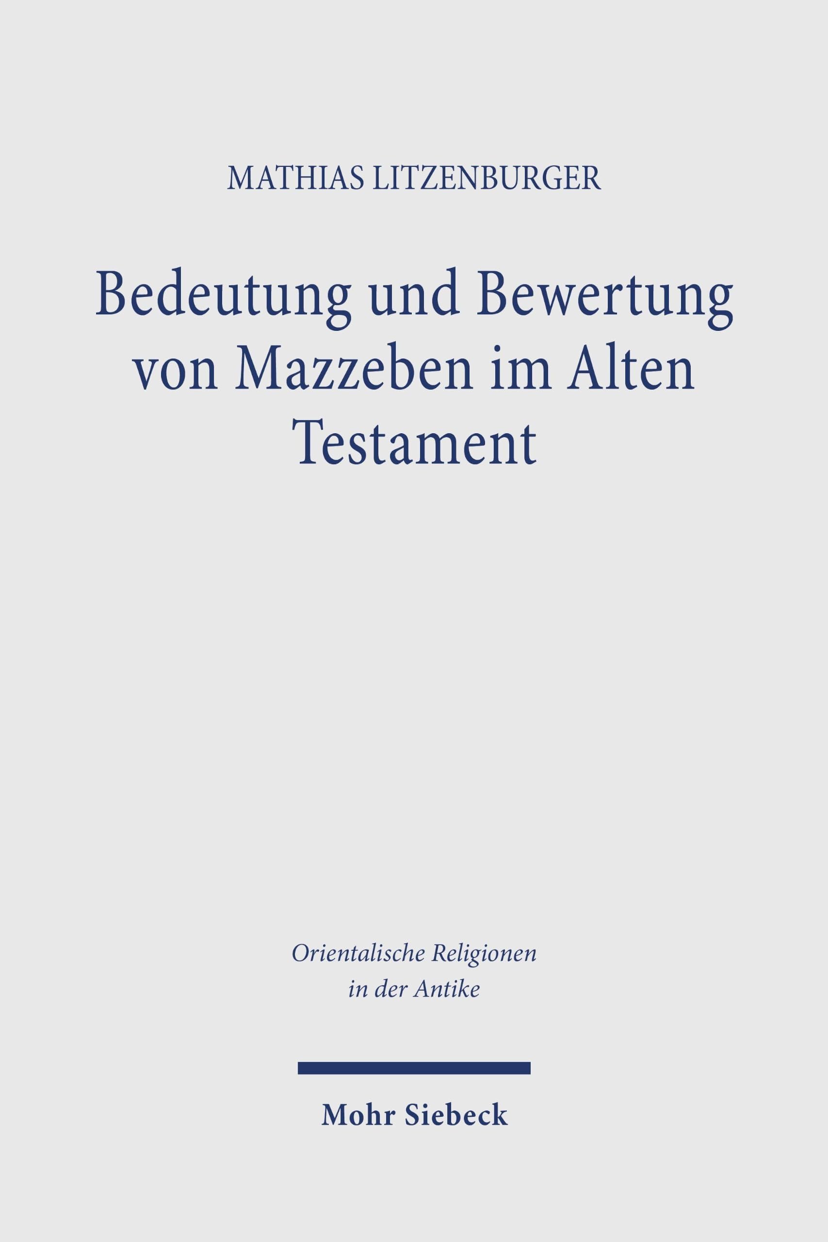 Bedeutung und Bewertung von Mazzeben im Alten Testament: Eine exegetische Untersuchung auf der Grundlage einer vergleichenden Analyse stehender Steine ... (Orientalische Religionen in der Antike)