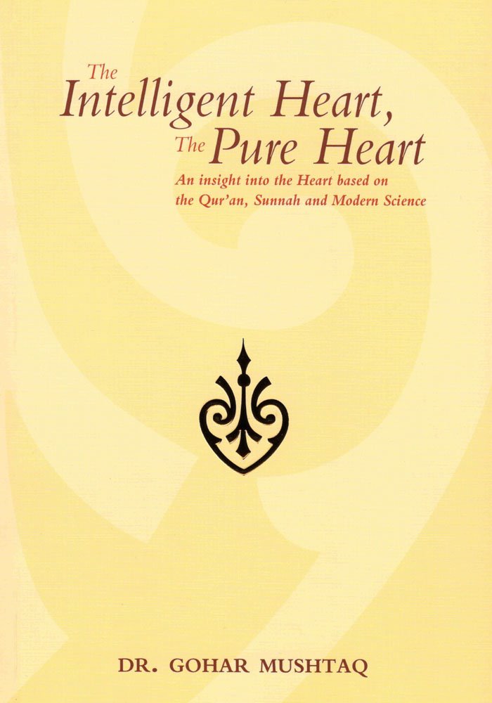 The Intelligent Heart, the Pure Heart: An Insight into the Heart Based on the Qur'an, Sunnah and Modern Science